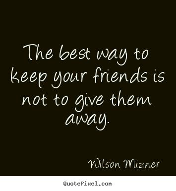 Quotes about friendship - The best way to keep your friends is not to give them..