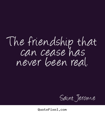 Saint Jerome picture sayings - The friendship that can cease has never been.. - Friendship quotes