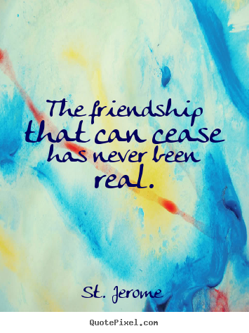 Quotes about friendship - The friendship that can cease has never been real.