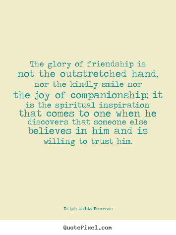Customize picture quote about friendship - The glory of friendship is not the outstretched hand, nor the kindly..