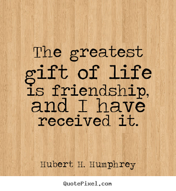 Create your own image quote about friendship - The greatest gift of life is friendship, and i have received it.
