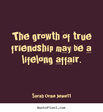 Diy picture quotes about friendship - The growth of true friendship may be a lifelong..