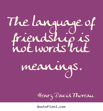Design your own picture quotes about friendship - The language of friendship is not words but meanings.