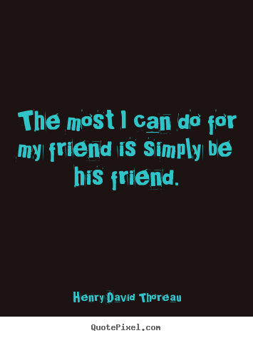 Quote about friendship - The most i can do for my friend is simply be his friend.