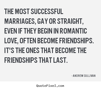 Quotes about friendship - The most successful marriages, gay or straight, even..