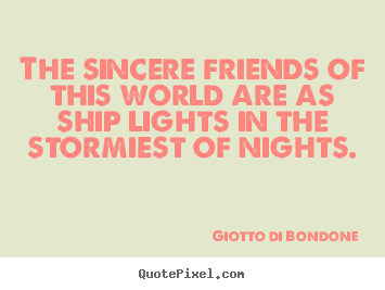 Giotto Di Bondone photo quote - The sincere friends of this world are as ship lights in the stormiest.. - Friendship quote