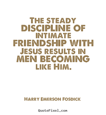 Friendship quotes - The steady discipline of intimate friendship..