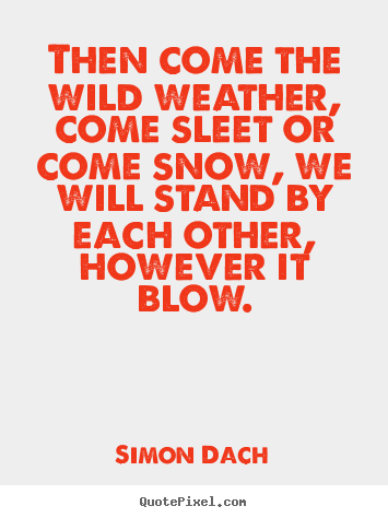 Then come the wild weather, come sleet or come snow, we.. Simon Dach  friendship quotes