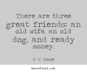 Design custom picture quotes about friendship - There are three great friends: an old wife, an old..