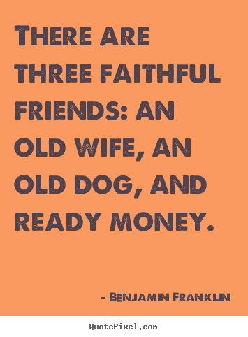 Benjamin Franklin picture quotes - There are three faithful friends: an old wife,.. - Friendship quotes