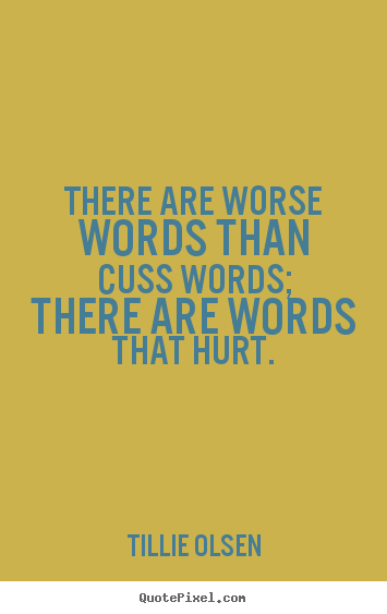 There are worse words than cuss words; there are words that hurt. Tillie Olsen best friendship sayings