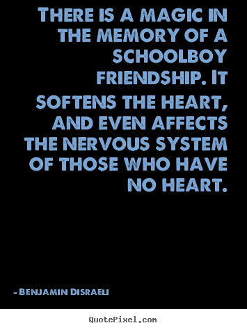 There is a magic in the memory of a schoolboy friendship. it.. Benjamin Disraeli good friendship quote