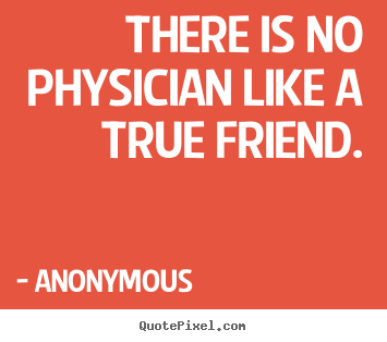 Friendship quotes - There is no physician like a true friend.
