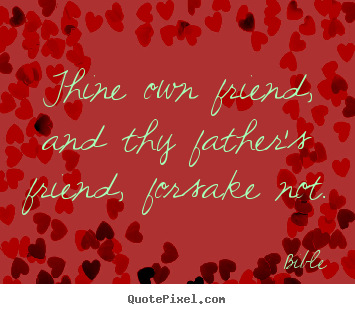 Create custom poster quotes about friendship - Thine own friend, and thy father's friend, forsake..