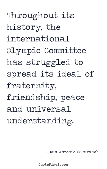 Throughout its history, the international olympic committee has.. Juan Antonio Samaranch top friendship quote