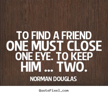 How to design picture quotes about friendship - To find a friend one must close one eye. to keep..