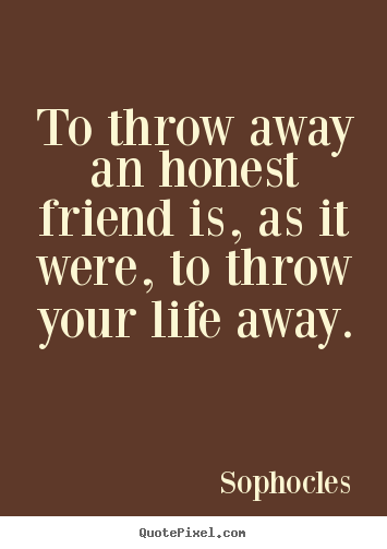 Diy picture quotes about friendship - To throw away an honest friend is, as it were, to..