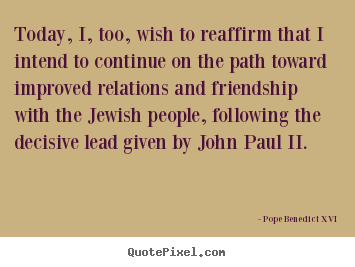 Friendship quotes - Today, i, too, wish to reaffirm that i intend to continue on the..
