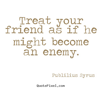 Publilius Syrus image quotes - Treat your friend as if he might become an enemy. - Friendship quotes
