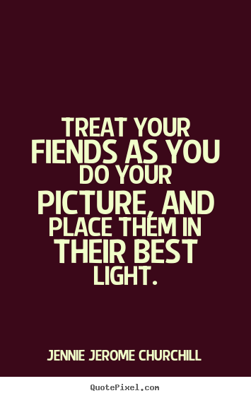 Design picture quotes about friendship - Treat your fiends as you do your picture, and place them..