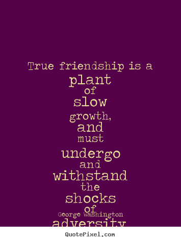 Quote about friendship - True friendship is a plant of slow growth, and..