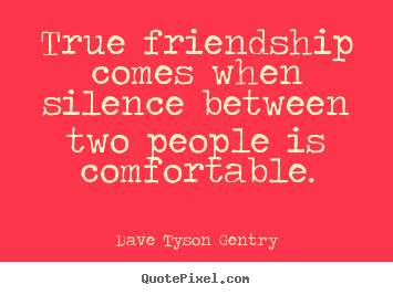 Friendship quotes - True friendship comes when silence between two people..