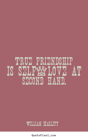 Quotes about friendship - True friendship is self-love at second hand.