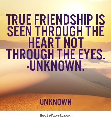 True friendship is seen through the heart not.. Unknown great friendship quotes