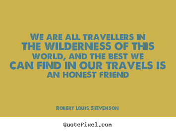 Quotes about friendship - We are all travellers in the wilderness of this..