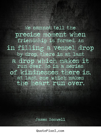 James Boswell poster quotes - We cannot tell the precise moment when friendship is formed. as.. - Friendship quote