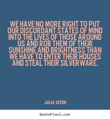 Friendship quotes - We have no more right to put our discordant states of..