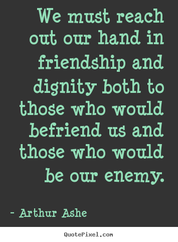 Design your own picture quote about friendship - We must reach out our hand in friendship and dignity both..