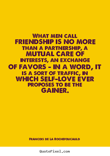Create picture quote about friendship - What men call friendship is no more than a partnership,..