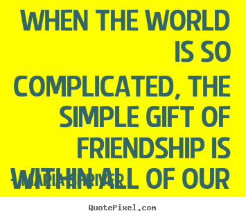 Design picture quotes about friendship - When the world is so complicated, the simple gift of friendship..