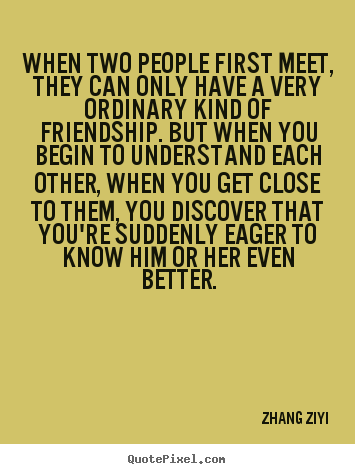 Create picture quote about friendship - When two people first meet, they can only have a very..