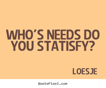 Who's needs do you statisfy? Loesje best friendship quotes