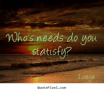 Make custom picture quotes about friendship - Who's needs do you statisfy?