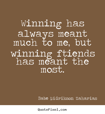 Quotes about friendship - Winning has always meant much to me, but winning ftiends..
