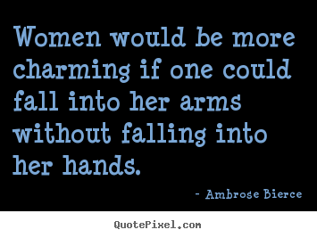 Ambrose Bierce picture quote - Women would be more charming if one could fall into her arms without.. - Friendship quotes