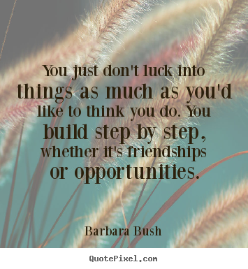 Friendship quotes - You just don't luck into things as much as..