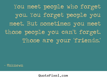 How to make picture quotes about friendship - You meet people who forget you. you forget people you meet. but..