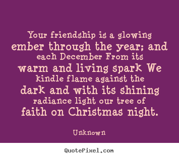 Design your own poster quote about friendship - Your friendship is a glowing ember through the year; and each december..