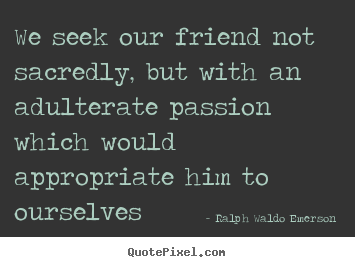 Ralph Waldo Emerson picture quotes - We seek our friend not sacredly, but with.. - Friendship quotes