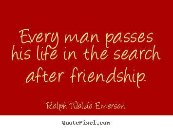Quote about friendship - Every man passes his life in the search after friendship.