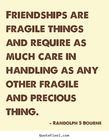 Friendships are fragile things and require as much care in handling.. Randolph S Bourne greatest friendship quotes