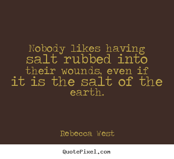 Nobody likes having salt rubbed into their wounds,.. Rebecca West  friendship quotes