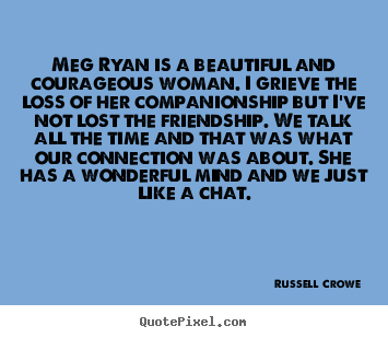 Quote about friendship - Meg ryan is a beautiful and courageous woman. i grieve the loss..