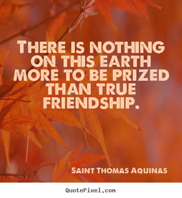 Friendship quote - There is nothing on this earth more to be prized than true friendship.