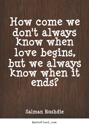 How come we don't always know when love begins, but we always.. Salman Rushdie  friendship quotes