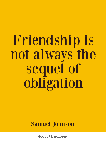 Friendship quote - Friendship is not always the sequel of obligation